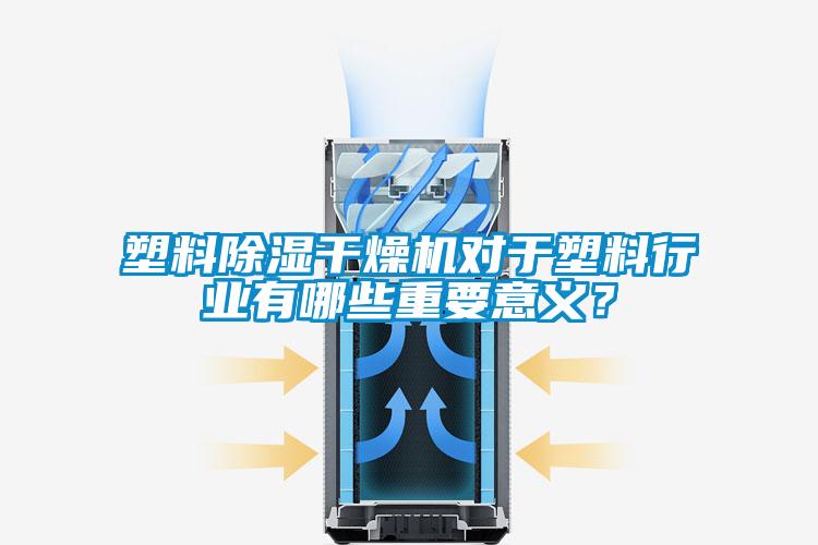 塑料除濕干燥機(jī)對于塑料行業(yè)有哪些重要意義？