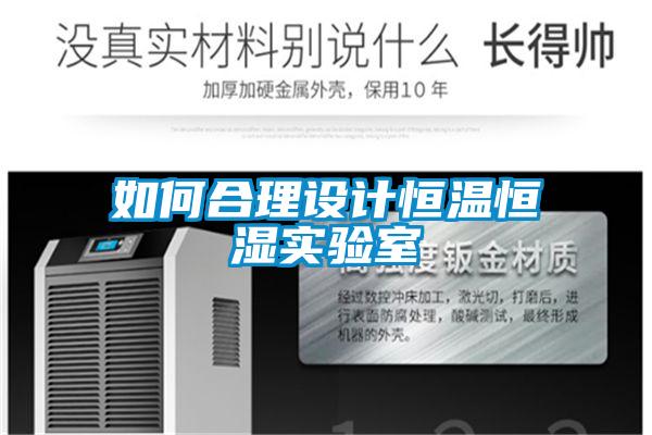 如何合理設(shè)計(jì)恒溫恒濕實(shí)驗(yàn)室