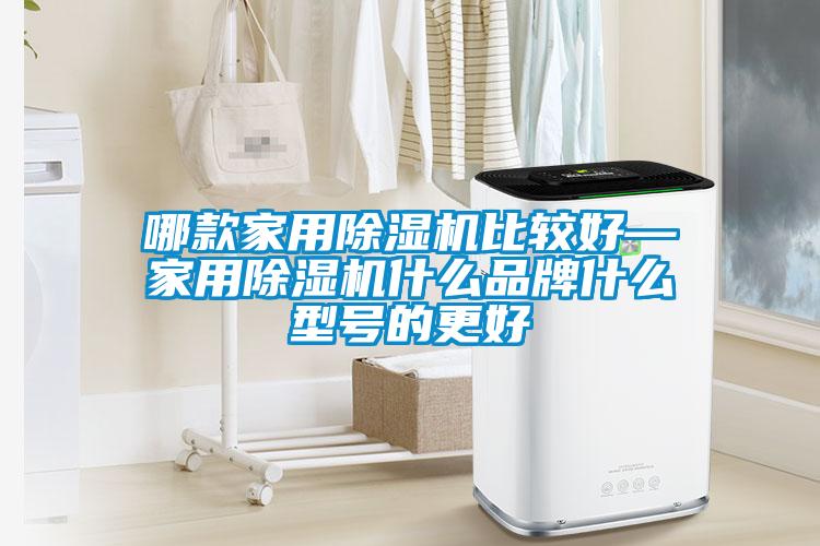 哪款家用除濕機(jī)比較好—家用除濕機(jī)什么品牌什么型號(hào)的更好