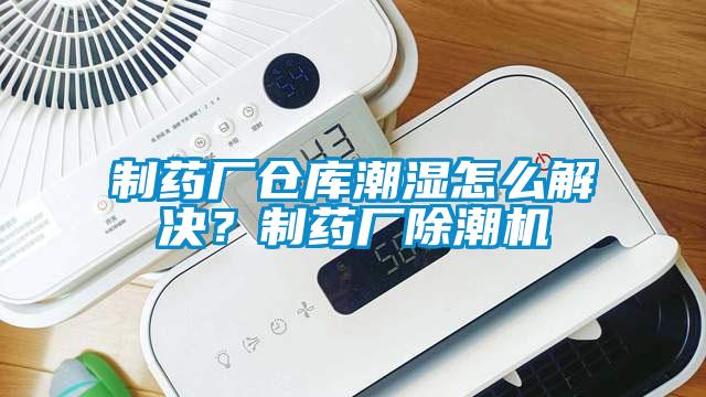 制藥廠倉庫潮濕怎么解決？制藥廠除潮機(jī)