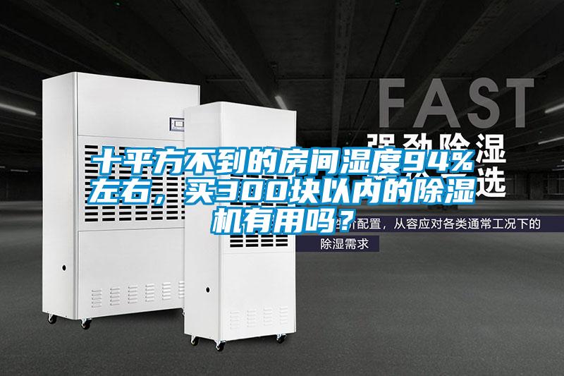 十平方不到的房間濕度94%左右，買300塊以內(nèi)的除濕機(jī)有用嗎？