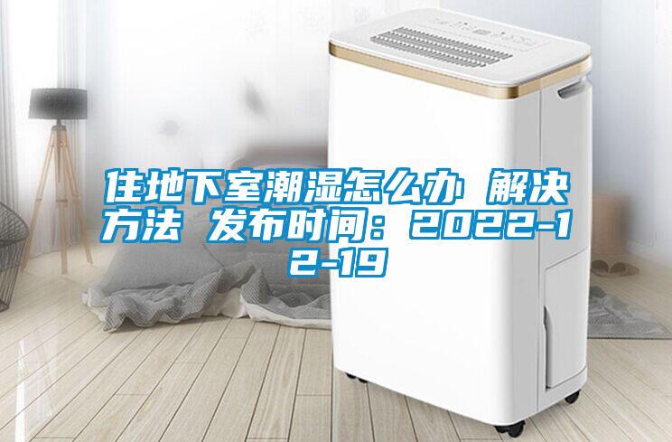住地下室潮濕怎么辦 解決方法 發(fā)布時(shí)間：2022-12-19