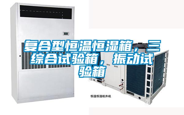 復(fù)合型恒溫恒濕箱，三綜合試驗箱，振動試驗箱