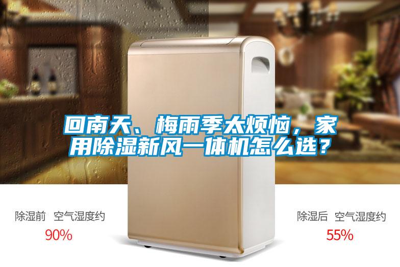 回南天、梅雨季太煩惱，家用除濕新風(fēng)一體機怎么選？