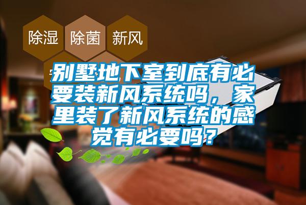 別墅地下室到底有必要裝新風(fēng)系統(tǒng)嗎，家里裝了新風(fēng)系統(tǒng)的感覺有必要嗎？