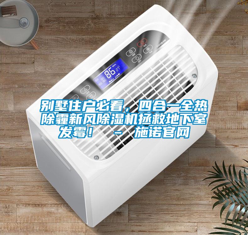 別墅住戶必看，四合一全熱除霾新風(fēng)除濕機(jī)拯救地下室發(fā)霉！ – 施諾官網(wǎng)