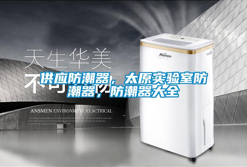供應(yīng)防潮器，太原實(shí)驗(yàn)室防潮器，防潮器大全