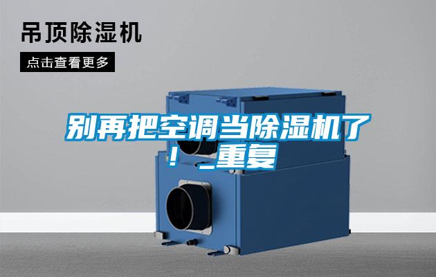 別再把空調(diào)當(dāng)除濕機了！_重復(fù)