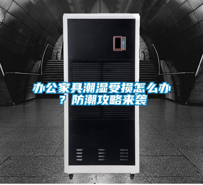 辦公家具潮濕受損怎么辦？防潮攻略來(lái)襲