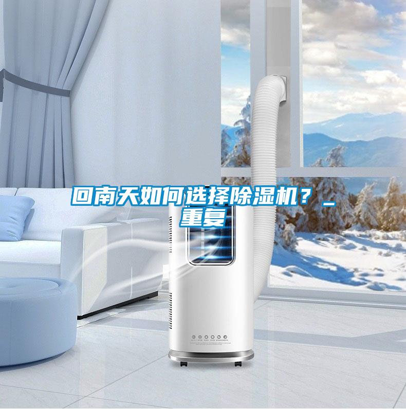 回南天如何選擇除濕機(jī)？_重復(fù)