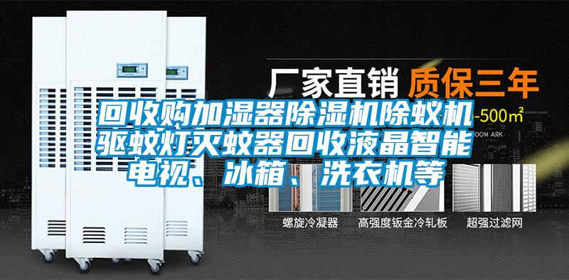 回收購加濕器除濕機(jī)除蟻機(jī)驅(qū)蚊燈滅蚊器回收液晶智能電視、冰箱、洗衣機(jī)等