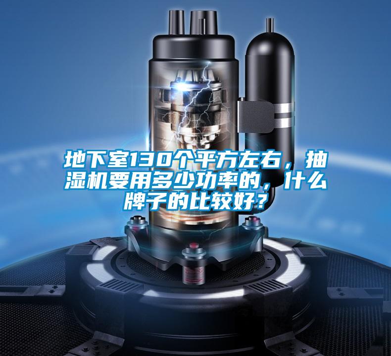 地下室130個(gè)平方左右，抽濕機(jī)要用多少功率的，什么牌子的比較好？