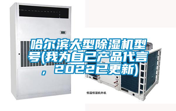 哈爾濱大型除濕機(jī)型號(hào)(我為自己產(chǎn)品代言，2022已更新)