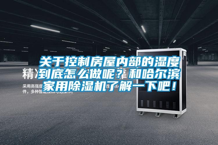 關(guān)于控制房屋內(nèi)部的濕度到底怎么做呢？和哈爾濱家用除濕機(jī)了解一下吧！