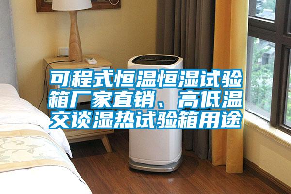 可程式恒溫恒濕試驗(yàn)箱廠家直銷、高低溫交談濕熱試驗(yàn)箱用途