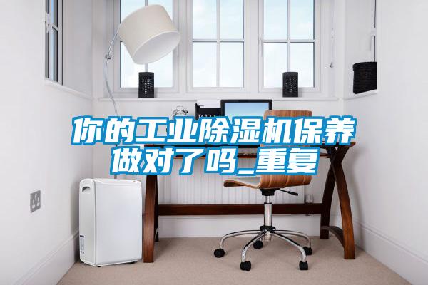 你的工業(yè)除濕機(jī)保養(yǎng)做對(duì)了嗎_重復(fù)