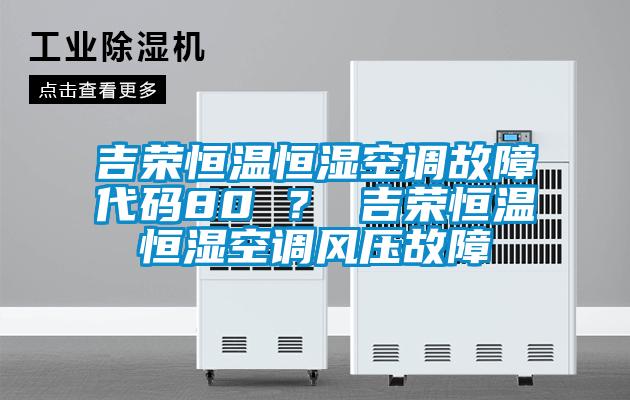 吉榮恒溫恒濕空調(diào)故障代碼80 ？ 吉榮恒溫恒濕空調(diào)風(fēng)壓故障