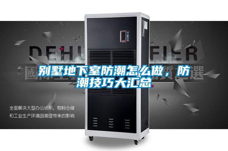 別墅地下室防潮怎么做，防潮技巧大匯總