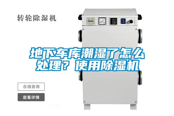 地下車庫潮濕了怎么處理？使用除濕機