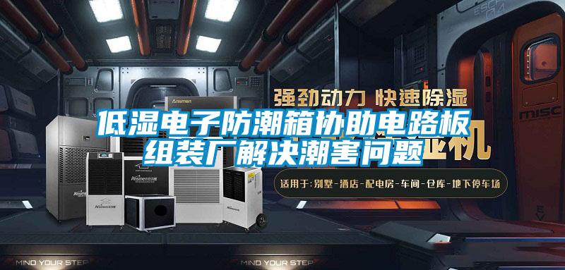 低濕電子防潮箱協(xié)助電路板組裝廠解決潮害問題