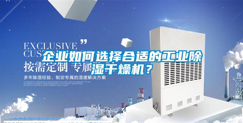 企業(yè)如何選擇合適的工業(yè)除濕干燥機(jī)？