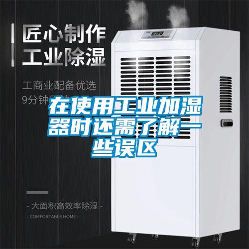 在使用工業(yè)加濕器時(shí)還需了解一些誤區(qū)