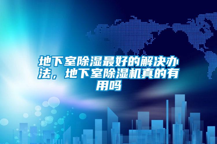 地下室除濕最好的解決辦法，地下室除濕機真的有用嗎