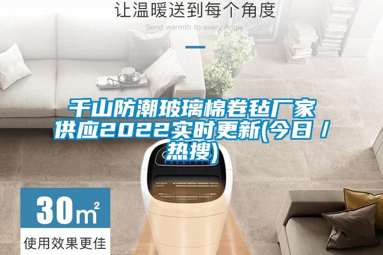 千山防潮玻璃棉卷氈廠家供應(yīng)2022實(shí)時(shí)更新(今日／熱搜)