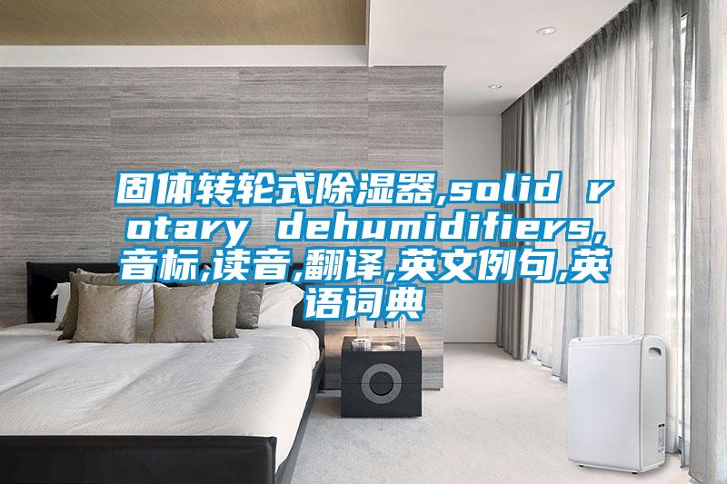 固體轉(zhuǎn)輪式除濕器,solid rotary dehumidifiers,音標(biāo),讀音,翻譯,英文例句,英語(yǔ)詞典