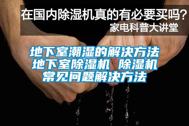 地下室潮濕的解決方法地下室除濕機 除濕機常見問題解決方法