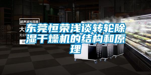 東莞恒榮淺談轉(zhuǎn)輪除濕干燥機(jī)的結(jié)構(gòu)和原理