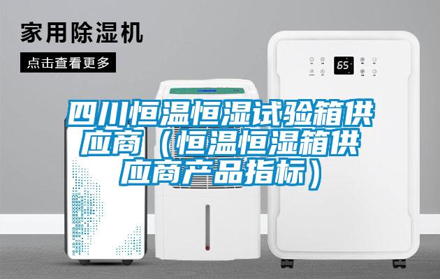 四川恒溫恒濕試驗箱供應商（恒溫恒濕箱供應商產品指標）