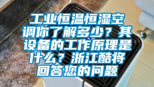 工業(yè)恒溫恒濕空調(diào)你了解多少？其設(shè)備的工作原理是什么？浙江酷將回答您的問題