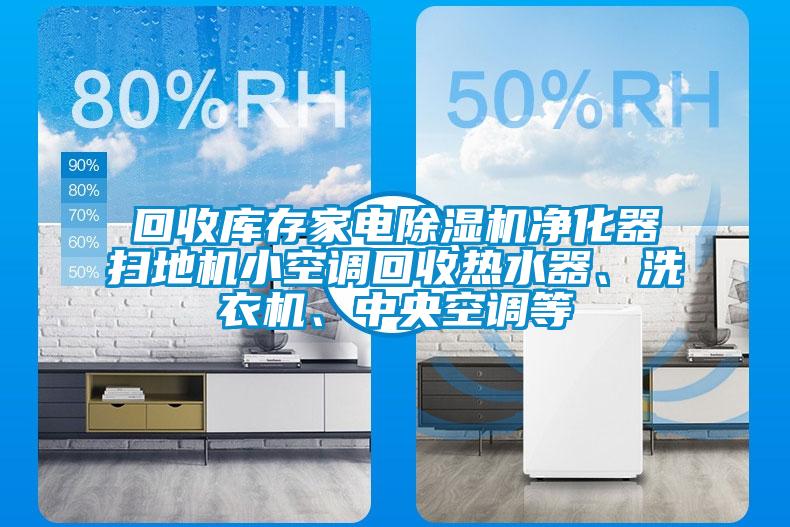 回收庫存家電除濕機(jī)凈化器掃地機(jī)小空調(diào)回收熱水器、洗衣機(jī)、中央空調(diào)等