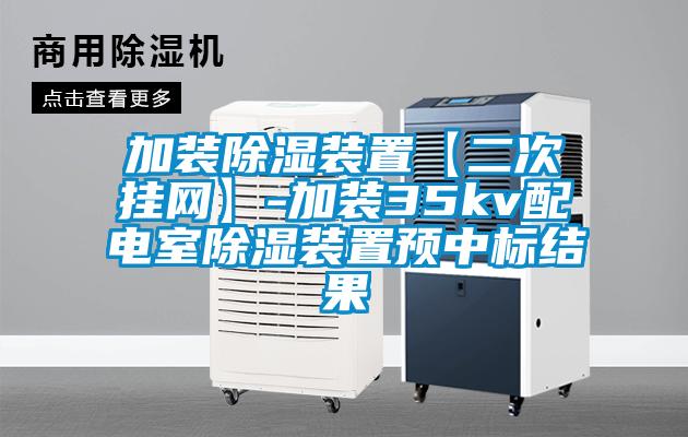 加裝除濕裝置【二次掛網(wǎng)】-加裝35kv配電室除濕裝置預中標結(jié)果