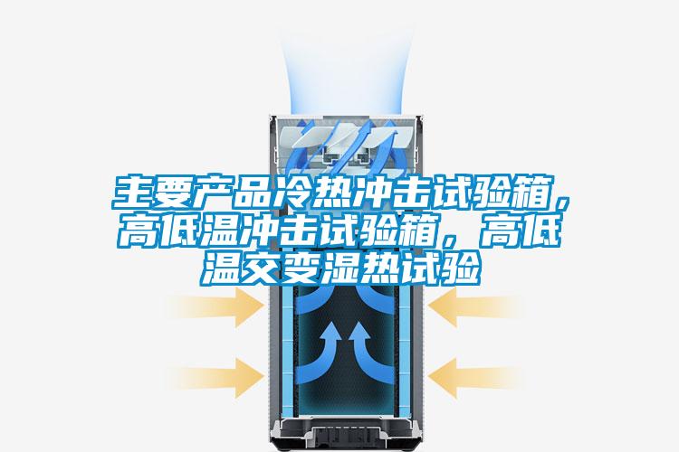 主要產(chǎn)品冷熱沖擊試驗箱，高低溫沖擊試驗箱，高低溫交變濕熱試驗