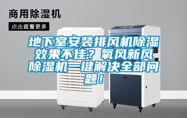 地下室安裝排風(fēng)機除濕效果不佳？氧風(fēng)新風(fēng)除濕機一鍵解決全部問題！