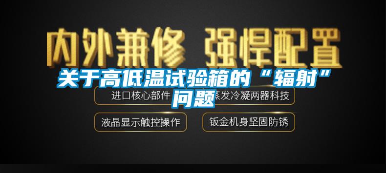 關(guān)于高低溫試驗箱的“輻射”問題