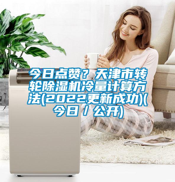 今日點(diǎn)贊？天津市轉(zhuǎn)輪除濕機(jī)冷量計(jì)算方法(2022更新成功)(今日／公開(kāi))