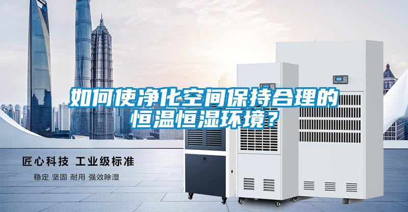 如何使凈化空間保持合理的恒溫恒濕環(huán)境？