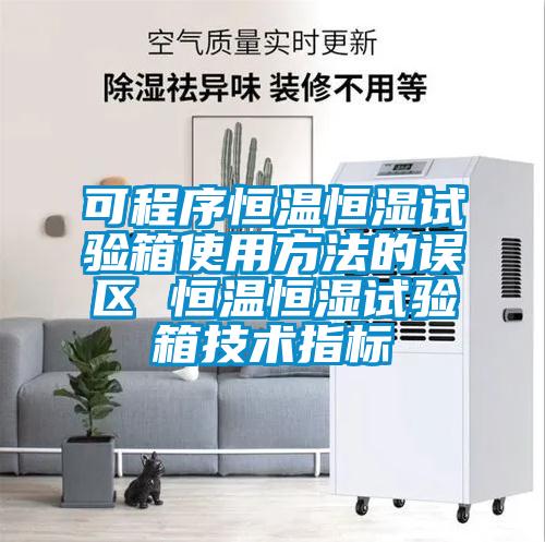 可程序恒溫恒濕試驗箱使用方法的誤區(qū) 恒溫恒濕試驗箱技術(shù)指標