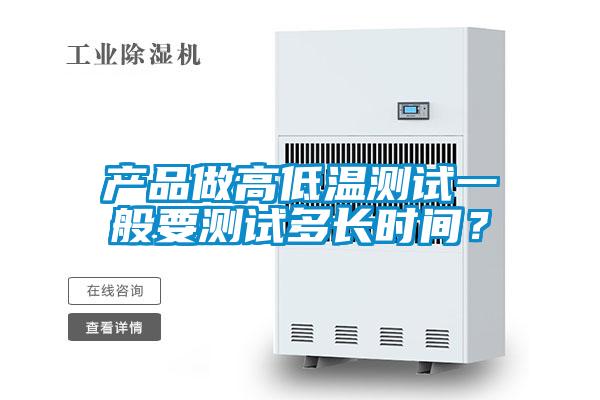 產(chǎn)品做高低溫測(cè)試一般要測(cè)試多長(zhǎng)時(shí)間？