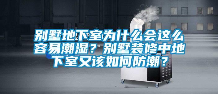 別墅地下室為什么會這么容易潮濕？別墅裝修中地下室又該如何防潮？