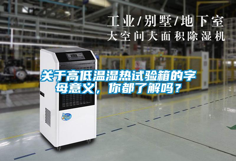 關(guān)于高低溫濕熱試驗箱的字母意義，你都了解嗎？