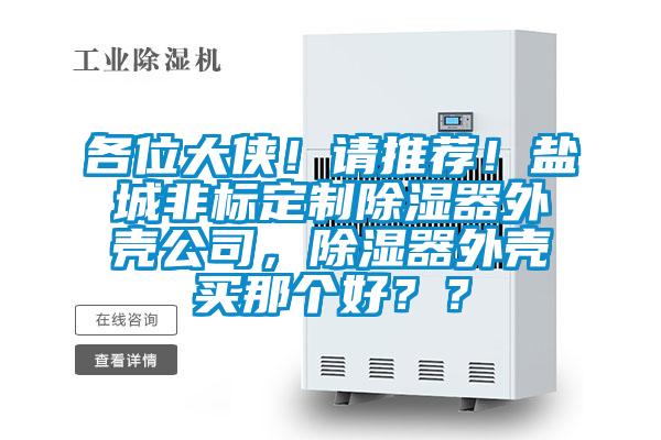 各位大俠！請推薦！鹽城非標定制除濕器外殼公司，除濕器外殼買那個好？？