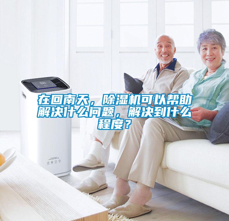 在回南天，除濕機(jī)可以幫助解決什么問題，解決到什么程度？