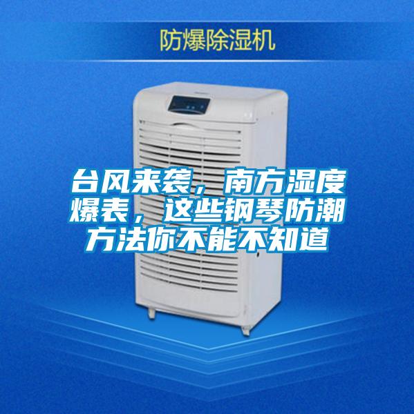 臺風(fēng)來襲，南方濕度爆表，這些鋼琴防潮方法你不能不知道