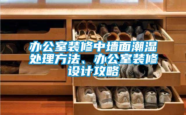 辦公室裝修中墻面潮濕處理方法、辦公室裝修設(shè)計(jì)攻略