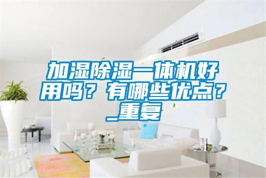 加濕除濕一體機(jī)好用嗎？有哪些優(yōu)點(diǎn)？_重復(fù)