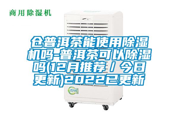 倉(cāng)普洱茶能使用除濕機(jī)嗎-普洱茶可以除濕嗎(12月推薦／今日更新)2022已更新